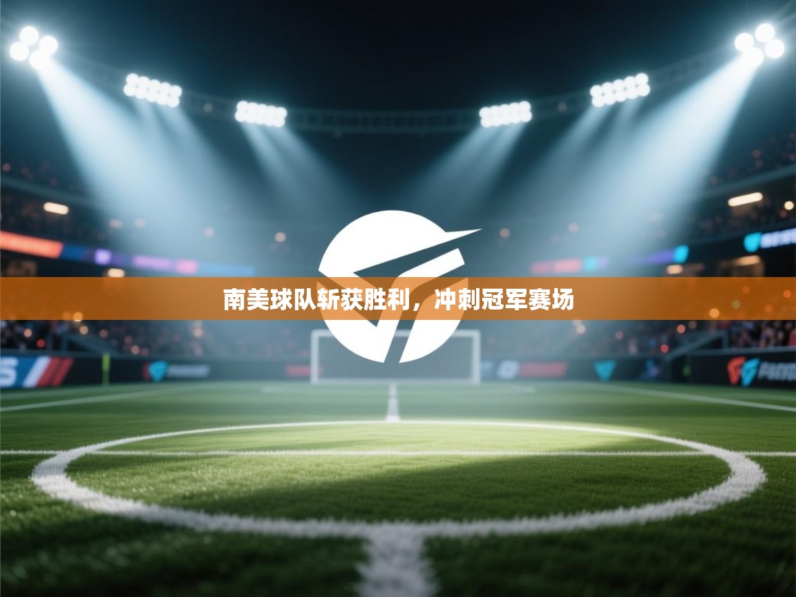 南美球队斩获胜利,冲刺冠军赛场 第1张