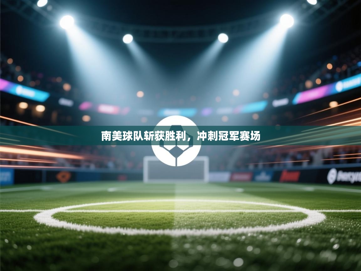 南美球队斩获胜利,冲刺冠军赛场 第2张