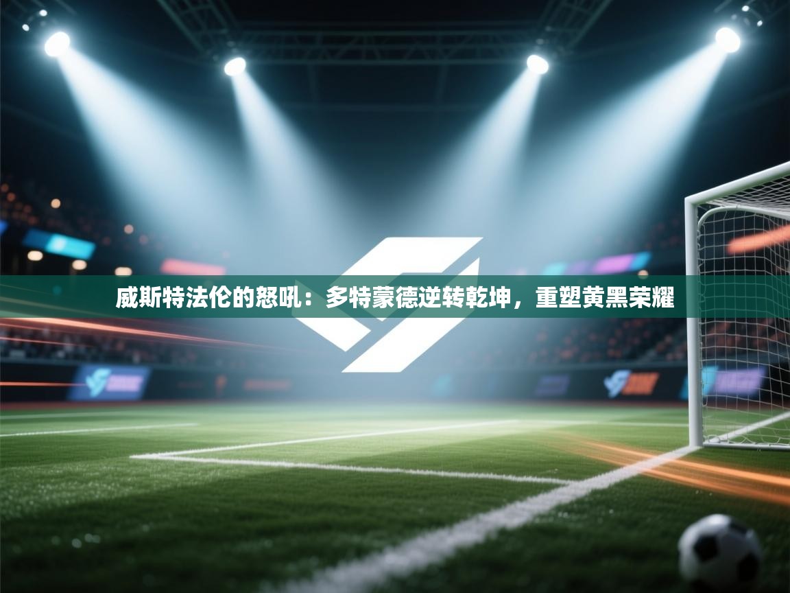 威斯特法伦的怒吼：多特蒙德逆转乾坤，重塑黄黑荣耀  第1张