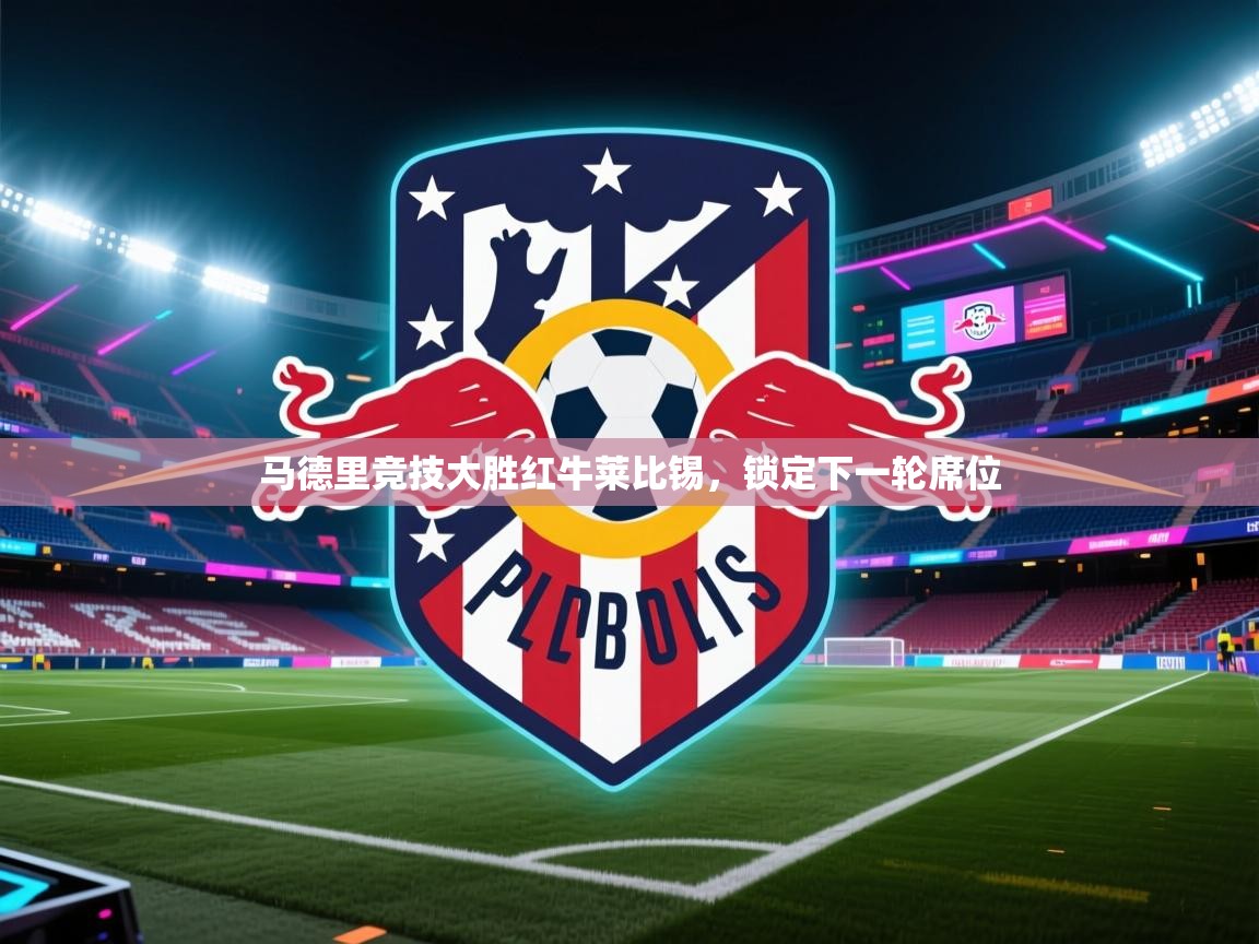 马德里竞技大胜红牛莱比锡，锁定下一轮席位  第1张