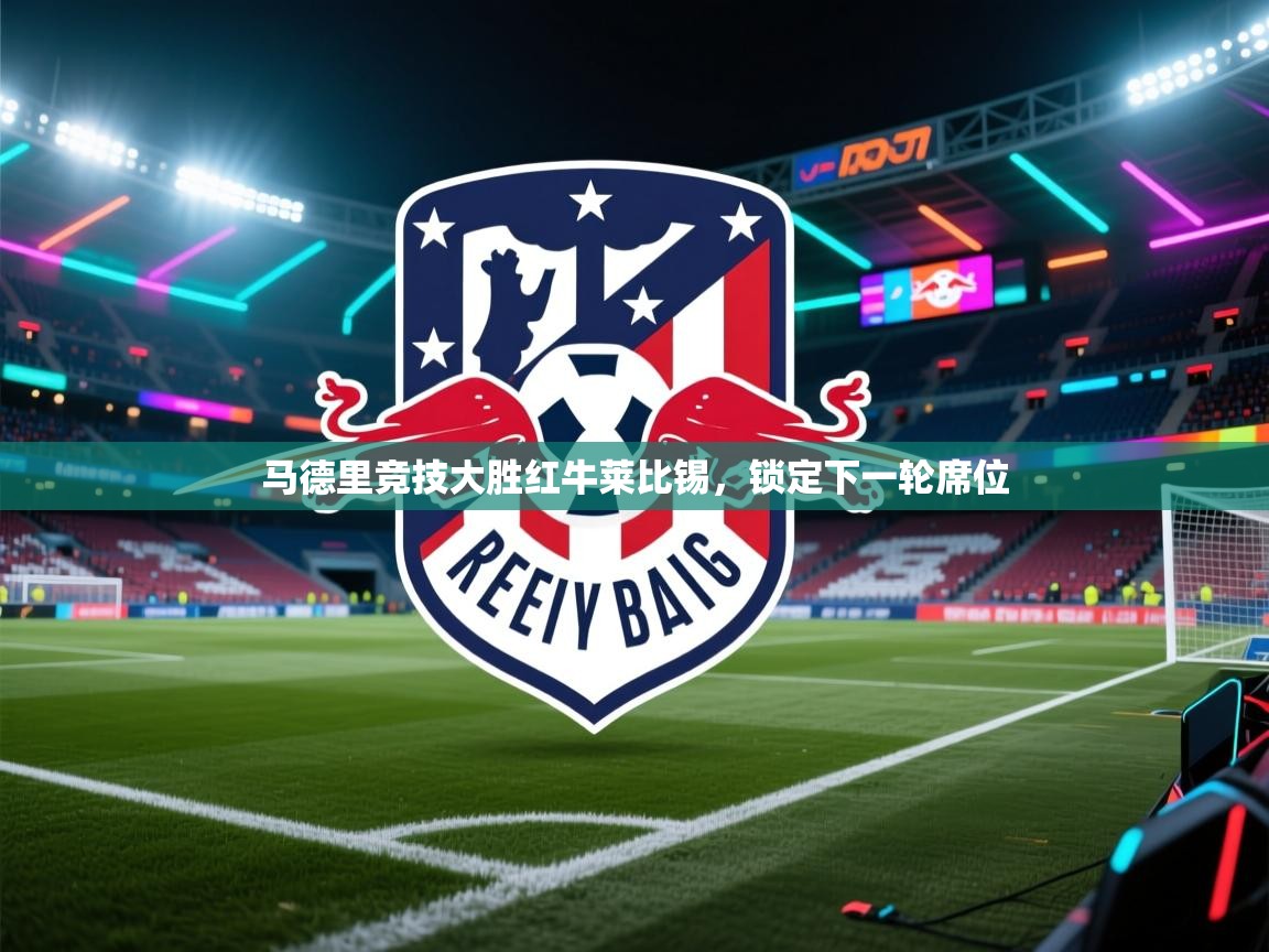 马德里竞技大胜红牛莱比锡，锁定下一轮席位  第2张